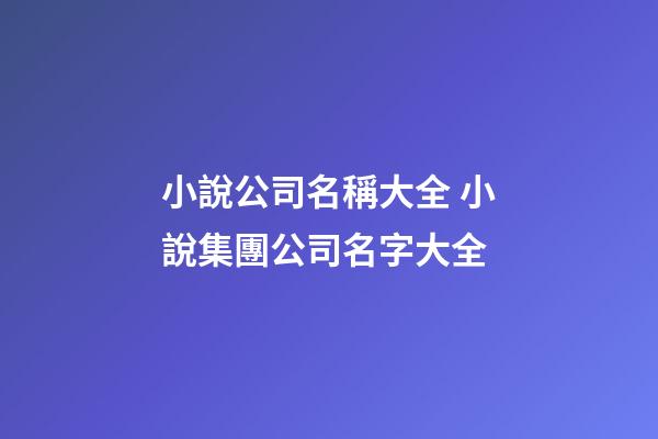 小說公司名稱大全 小說集團公司名字大全-第1張-公司起名-玄機派